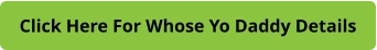 Click Here For Whose Yo Daddy Details